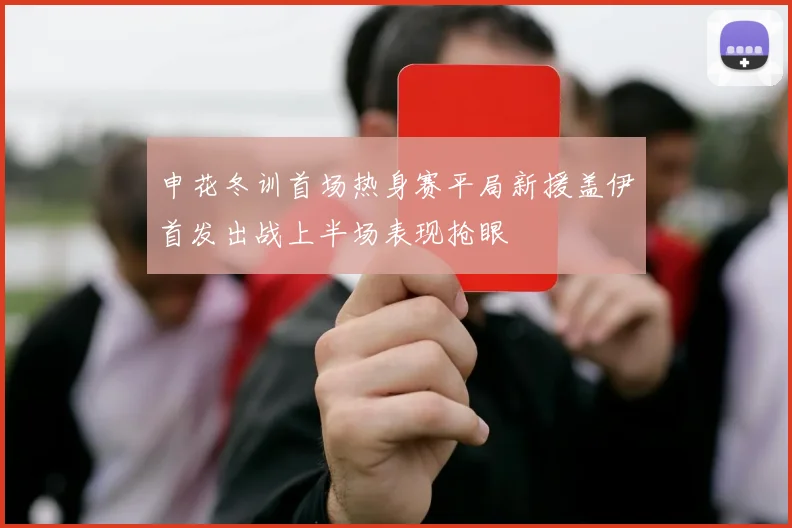 申花冬训首场热身赛平局新援盖伊首发出战上半场表现抢眼