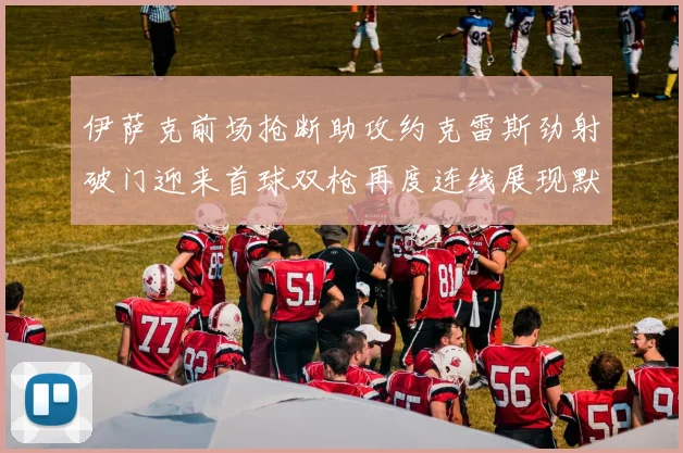 伊萨克前场抢断助攻约克雷斯劲射破门迎来首球双枪再度连线展现默契