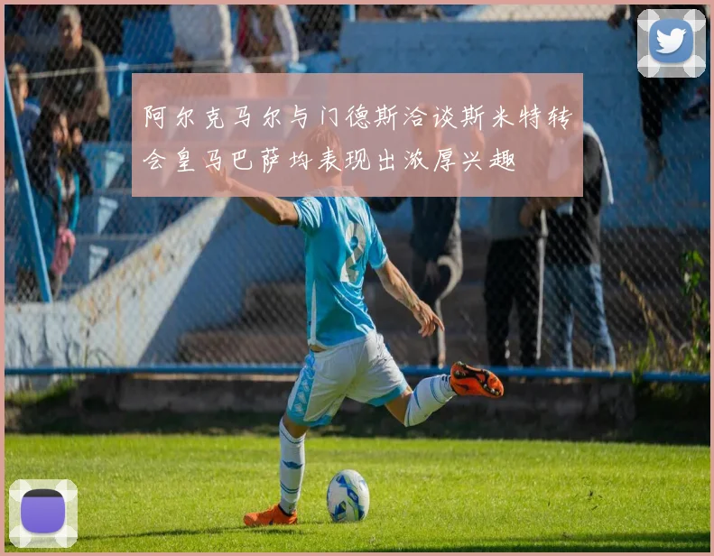 阿尔克马尔与门德斯洽谈斯米特转会皇马巴萨均表现出浓厚兴趣