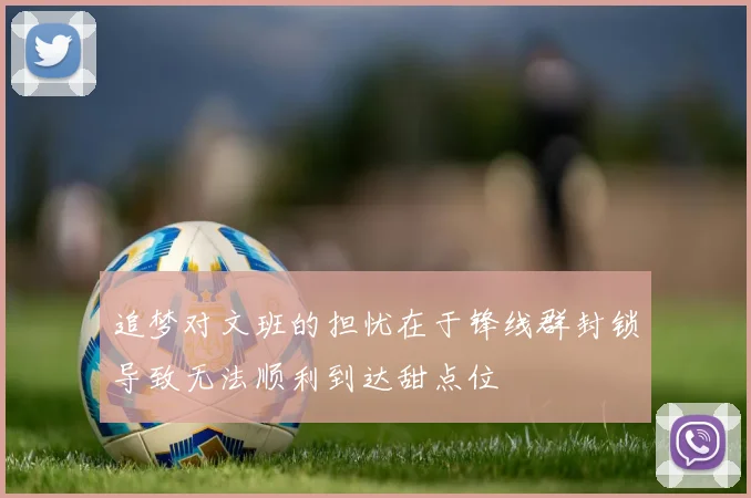 追梦对文班的担忧在于锋线群封锁导致无法顺利到达甜点位