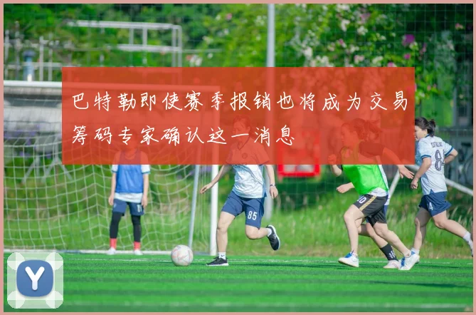 巴特勒即使赛季报销也将成为交易筹码专家确认这一消息